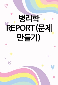 병리학 REPORT(문제 만들기)