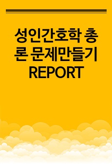 성인간호학 총론 문제만들기 REPORT