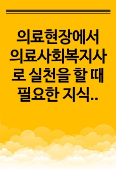 의료현장에서 의료사회복지사로 실천을 할 때 필요한 지식과 기술에 대해서 정리하고, 사회복지사로서의 정체성을 유지하는 것이 다전문직이 함께 활동하는 의료현장에서 왜 중요한지에 대해서 기술하시오.