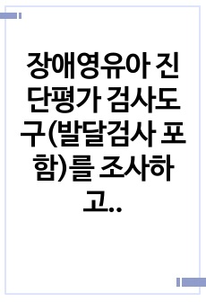 장애영유아 진단평가 검사도구(발달검사 포함)를 조사하고 그 중 한 가지를 선택하여 검사방법을 작성해서 제출해 주세요.