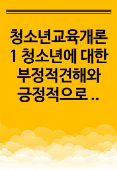 청소년교육개론1 청소년에 대한 부정적견해와 긍정적으로 보는견해 청소년교육과정이론 중 인간중심교육과정에 대해서 설명하고 논하시오0