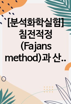 [분석화학실험]침전적정(Fajans method)과 산화환원적정(과망간산 칼륨법)