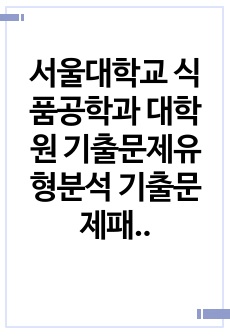 서울대학교 식품공학과 대학원 기출문제유형분석 기출문제패턴탐색 자기소개서성공패턴 학습계획서 논문작성능력검증기출주제 연구계획서견본 자소서입력항목분석 어학능력검증기출문제