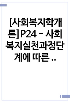 [사회복지학개론]P24 - 사회복지실천과정단계에 따른 사회복지사의 역할을 모색하시오