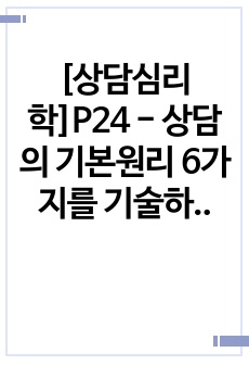 [상담심리학]P24 - 상담의 기본원리 6가지를 기술하고 그 중 자신이 가장 중요하다고 생각하는 원리 1개를 선택하여 경험적 근거와 함께 설명하시오