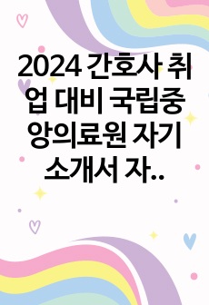 2024 간호사 취업 대비 국립중앙의료원 자기소개서 자소서 필기 후기