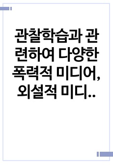 관찰학습과 관련하여 다양한 폭력적 미디어, 외설적 미디어는 관찰학습의 모방효과를 보여주는가. 이를 최소화 할 수 있는 대안에 대해서 제시해보시오