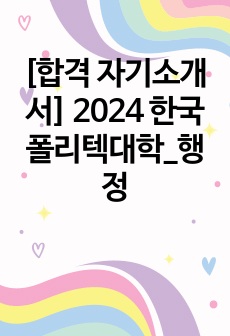 [합격 자기소개서] 2024 한국폴리텍대학_행정