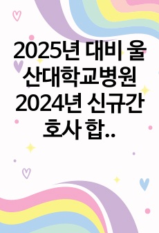 2025년 대비 울산대학교병원 2024년 신규간호사 합격 자소서 (스펙, 인증 O)