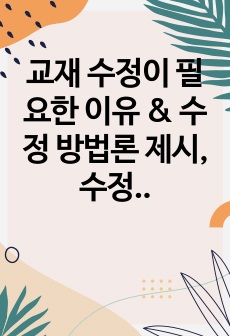 교재 수정이 필요한 이유 & 수정 방법론 제시,  수정 방법론 중 한 가지를 활용하여  학습자 자신이 개발한 수정의 예를 구체적으로 제시