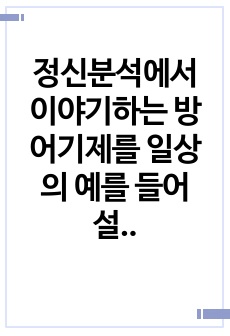 정신분석에서 이야기하는 방어기제를 일상의 예를 들어 설명한 후, 내가 자주 사용하는 방어기제는 무엇이며, 과거 경험과 관련하여 그 이유에 대해서 분석하세요