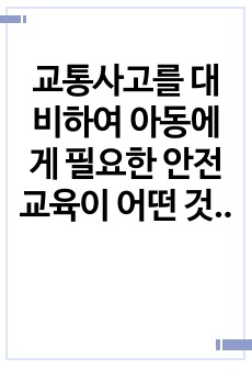 교통사고를 대비하여 아동에게 필요한 안전교육이 어떤 것이 있는지 설명하시오