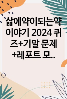 삶에약이되는약이야기 2024 퀴즈+기말 문제+레포트 모음 (23년 12월 업뎃)