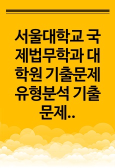 서울대학교 국제법무학과 대학원 기출문제유형분석 기출문제패턴탐색 자기소개서성공패턴 입학시험 면접시험 논술주제 지원동기 연구계획서견본