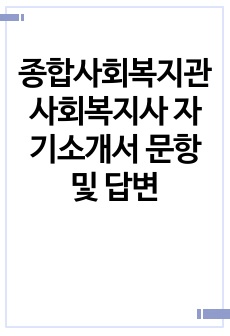 종합사회복지관 사회복지사 자기소개서 문항 및 답변