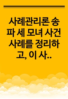 사례관리론 송파 세 모녀 사건 사례를 정리하고, 이 사례를 생태체계이론, 임파워먼트 모델, 사회지지망 이론에 기반하여 비교 분석하시오.