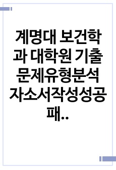 계명대 보건학과 대학원 기출문제유형분석 자소서작성성공패턴 면접시험 구술면접문제 논술문제 지원동기작성요령 자소서독소조항 어학능력검증문제