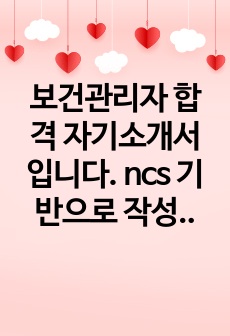 보건관리자 합격 자기소개서입니다. ncs 기반으로 작성되었으며 웬만한 기업 서류합격 가능합니다.