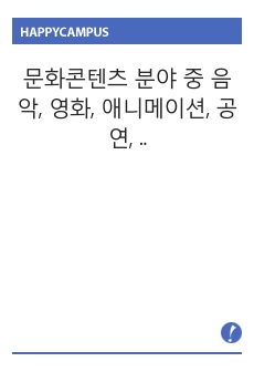 문화콘텐츠 분야 중 음악, 영화, 애니메이션, 공연, 축제, 전시 등 하나를 선택해서 작품을 감상하고, 그 작품이 문화콘텐츠로서의 가지는 강점에 대해서 A4 4장 이상