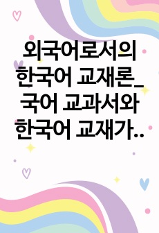 외국어로서의 한국어 교재론_국어 교과서와 한국어 교재가 어떻게 다른지 그 차이점에 대해 학습 대상, 목적과 기능, 제작 의도와 목표, 구현 매체, 기타의 항목으로 나누어 기술해 보십시오.