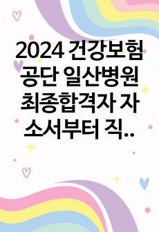 2024 건강보험공단 일산병원 최종합격자 자소서부터 직무,인성 면접기출까지