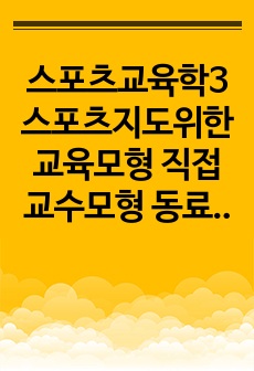 스포츠교육학3 스포츠지도위한 교육모형 직접교수모형 동료교수모형 개별화지도모형 스포츠교육모형 협동학습모형 교육모형의개요특징 학습영역우선순위교사전문성기술하시오0