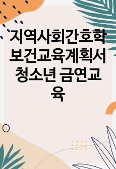 지역사회간호학 보건교육계획서 청소년 금연교육