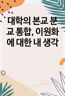 대학의 본교 분교 통합, 이원화에 대한 내 생각