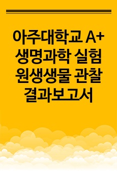 아주대학교 A+ 생명과학 실험 원생생물 관찰 결과보고서