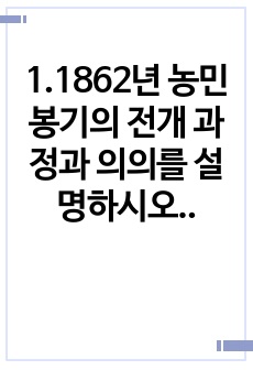 1.1862년 농민봉기의 전개 과정과 의의를 설명하시오. 2.광무개혁의 내용과 한계를 설명하시오. 3.1910년대와 1920년대 일제의 통치 방식을 비교서술하고, 일제 식민 통치의 본질을 설명하시오. 4. 모스크바 ..