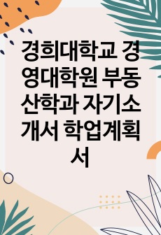 경희대학교 경영대학원 부동산학과 자기소개서 학업계획서