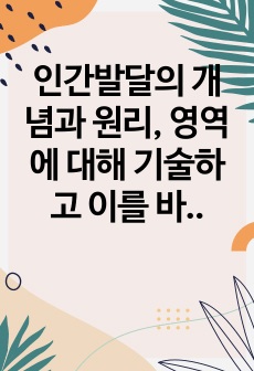 인간발달의 개념과 원리, 영역에 대해 기술하고 이를 바탕으로 단계에 관하여 서술하시오