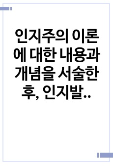 인지주의 이론에 대한 내용과 개념을 서술한 후, 인지발달 4단계에 대해서 구체적으로 논의하시오.