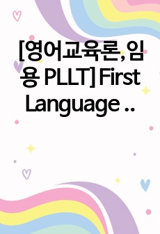 [영어교육론,임용 PLLT]First Language Acqisition 요약 과제