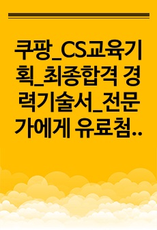 쿠팡_CS교육기획_최종합격 경력기술서_전문가에게 유료첨삭 받은 자료입니다.