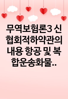 무역보험론3 신협회적하약관의 내용 항공 및 복합운송화물보험과 컨테이너보험에 대해 각각 간략하게 설명하시오0