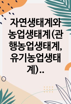 자연생태계와 농업생태계(관행농업생태계, 유기농업생태계)의 차이에 대하여 설명하시오.