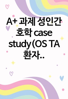 A+ 과제 성인간호학 case study(OS TA환자)