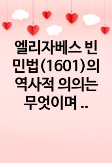 엘리자베스 빈민법(1601)의 역사적 의의는 무엇이며 현대 사회복지에 미친 영향이 무엇인지 논하시오