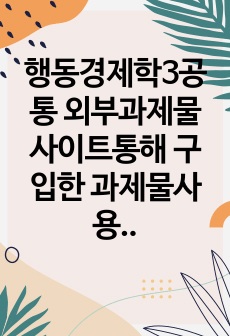 행동경제학3공통 외부과제물 사이트통해 구입한 과제물사용하는 0점 처리 행동경제학강의에서 배운개념 자유롭게 활용하여 해결 방안제시해보라0