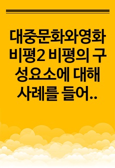 대중문화와영화비평2 비평의 구성요소에 대해 사례를 들어 구체적으로 설명 현대 사회에서의 관객과 평론가의 지위에 대한 본인의 의견을 제시하시오0