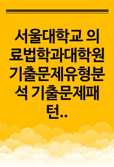 서울대학교 의료법학과대학원 기출문제유형분석 기출문제패턴탐색 자기소개서 입학시험 면접시험 논술주제 지원동기 연구계획서 어학능력검증문제 학습계획서 학업계획서