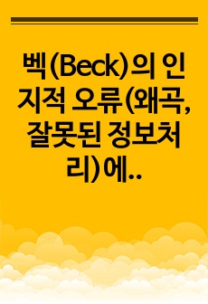 벡(Beck)의 인지적 오류(왜곡, 잘못된 정보처리)에 대하여 설명하고 치료적 개입방법을 제시하시오.