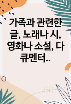 가족과 관련한 글, 노래나 시, 영화나 소설, 다큐멘터리 중 한 가지를 선정하여 감상평을 작성하시오