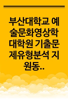 부산대학교 예술문화영상학 대학원 기출문제유형분석 지원동기작성요령 기출문제패턴탐색 자기소개서 성공패턴 면접시험 논술주제 연구계획서 논문작성능력검증문제 어학능력검증기출문제