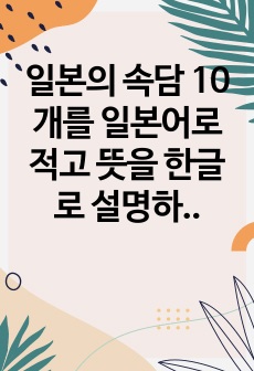 일본의 속담 10개를 일본어로 적고 뜻을 한글로 설명하고,気가 들어가는 관용구 10개를 조사해서 일본어로 적고 해석한다