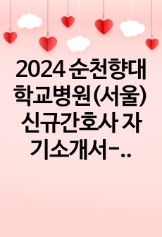 2024 순천향대학교병원(서울) 신규간호사 자기소개서-서류-1차-2차면접 합격-개인스펙-실제면접질문 인증ㅇ.pdf