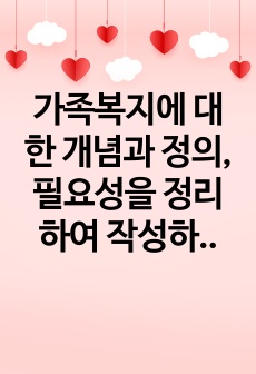 가족복지에 대한 개념과 정의, 필요성을 정리하여 작성하고, 자신이 생각하는 가족복지는 무엇인지 서술하시오