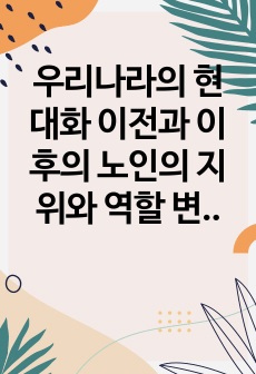 우리나라의 현대화 이전과 이후의 노인의 지위와 역할 변화에 대해 논하고 그에 따른 노인문제와 개입에 대한 필요성을 설명하시오.