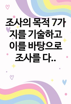 조사의 목적 7가지를 기술하고 이를 바탕으로 조사를 다양한 측면에서 분류한 후 각각의 조사방법에 대하여 서술하시오.